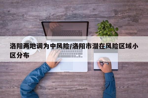 洛阳两地调为中风险/洛阳市潜在风险区域小区分布