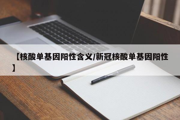 【核酸单基因阳性含义/新冠核酸单基因阳性】