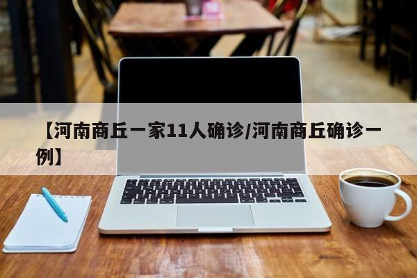 【河南商丘一家11人确诊/河南商丘确诊一例】