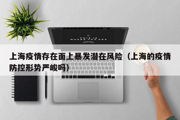 上海疫情存在面上暴发潜在风险(上海的疫情防控形势严峻吗)
