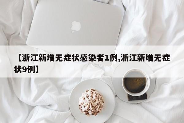 【浙江新增无症状感染者1例,浙江新增无症状9例】