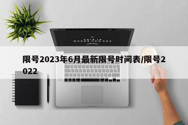 限号2023年6月最新限号时间表/限号2022