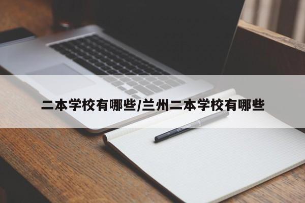 二本学校有哪些/兰州二本学校有哪些