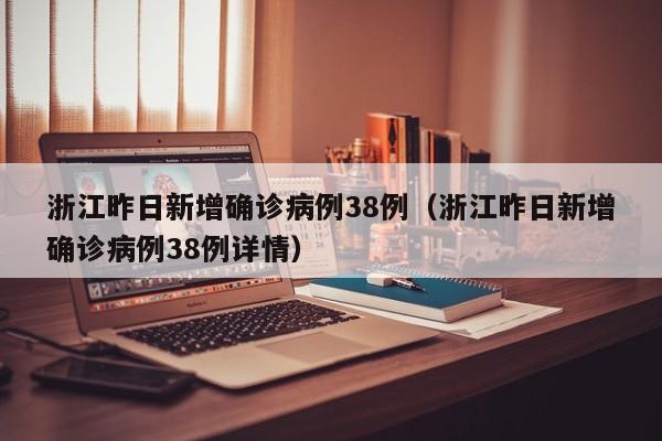 浙江昨日新增确诊病例38例(浙江昨日新增确诊病例38例详情)