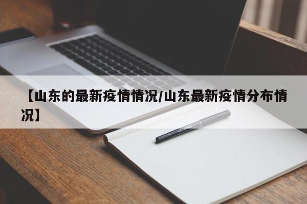 【山东的最新疫情情况/山东最新疫情分布情况】