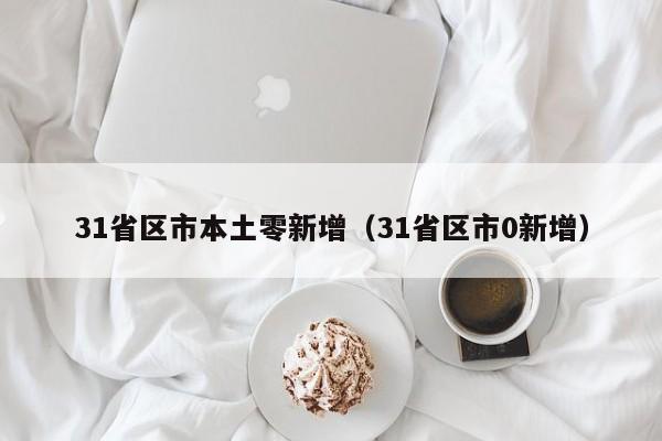 31省区市本土零新增(31省区市0新增)