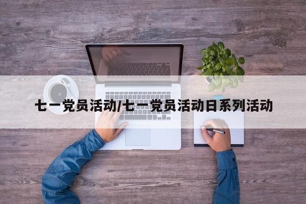 七一党员活动/七一党员活动日系列活动