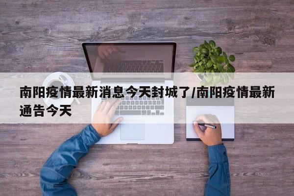 南阳疫情最新消息今天封城了/南阳疫情最新通告今天