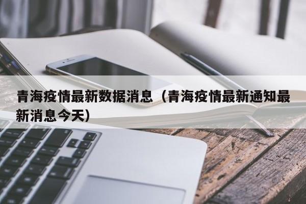 青海疫情最新数据消息(青海疫情最新通知最新消息今天)