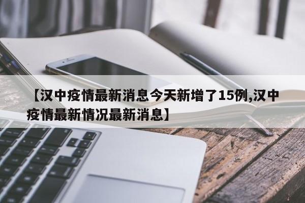 【汉中疫情最新消息今天新增了15例,汉中疫情最新情况最新消息】