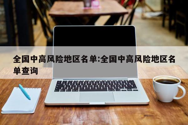 全国中高风险地区名单:全国中高风险地区名单查询