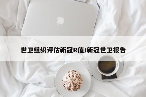 世卫组织评估新冠R值/新冠世卫报告