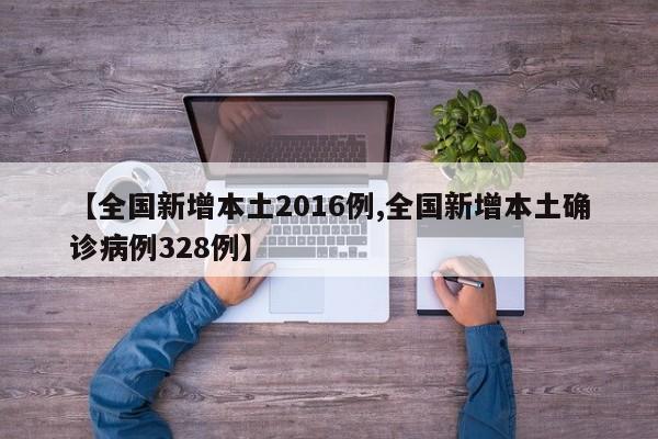 【全国新增本土2016例,全国新增本土确诊病例328例】